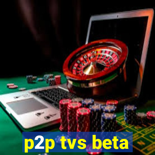 p2p tvs beta